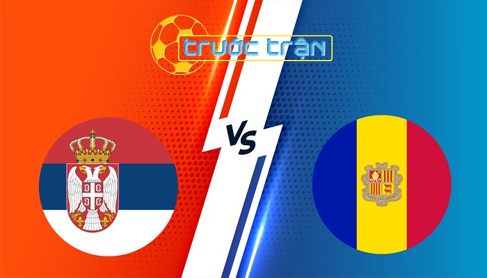 Serbia vs Andorra – Soi kèo hôm nay 01h45 11/06/2025 – Vòng loại World Cup 2026